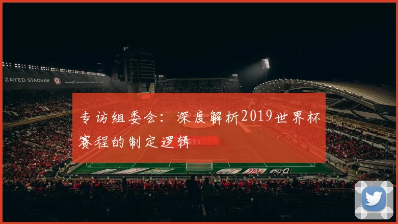专访组委会：深度解析2019世界杯赛程的制定逻辑
