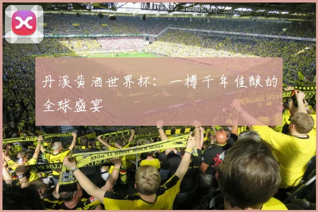 丹溪黄酒世界杯:一樽千年佳酿的全球盛宴