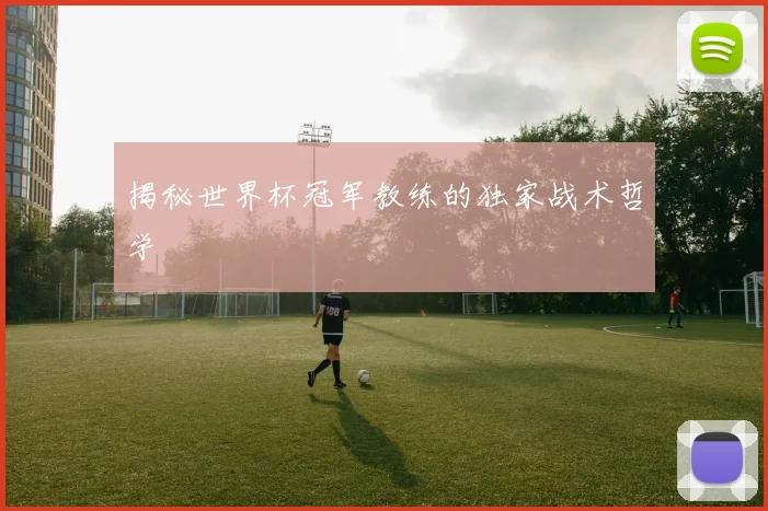 揭秘世界杯冠军教练的独家战术哲学