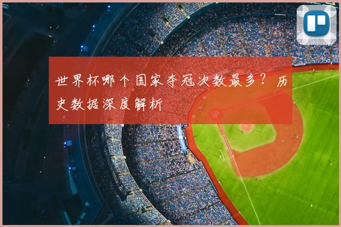 世界杯哪个国家夺冠次数最多?历史数据深度解析