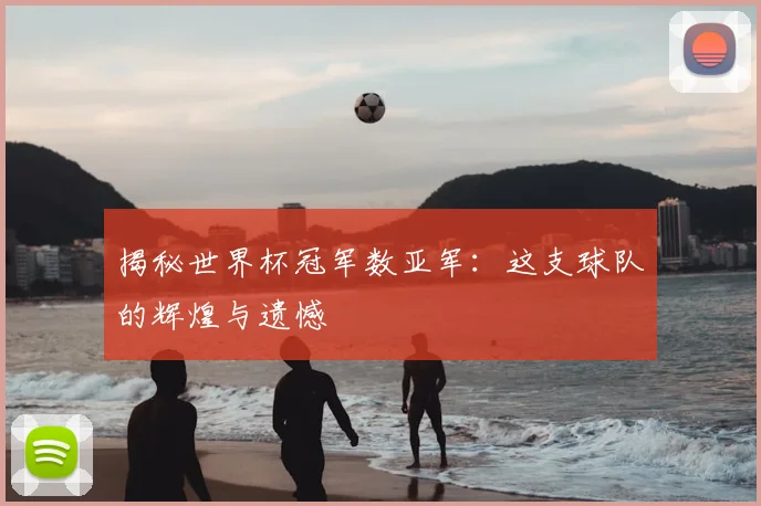 揭秘世界杯冠军数亚军:这支球队的辉煌与遗憾
