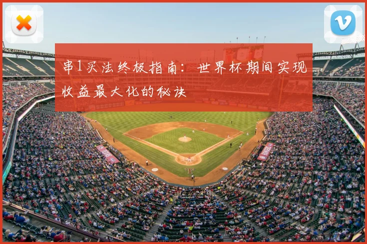 串1买法终极指南:世界杯期间实现收益最大化的秘诀