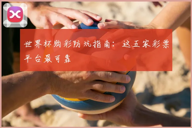 世界杯购彩防坑指南：这五家彩票平台最可靠