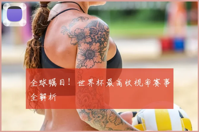 全球瞩目!世界杯最高收视率赛事全解析