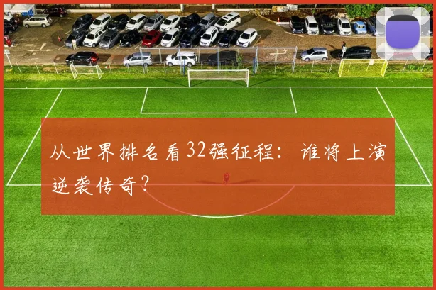 从世界排名看32强征程：谁将上演逆袭传奇？