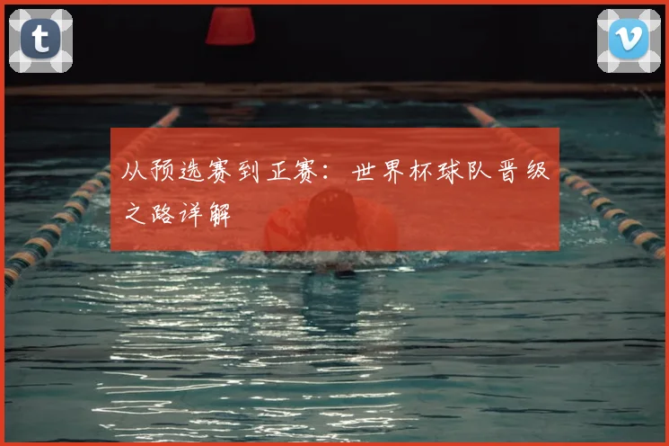 从预选赛到正赛:世界杯球队晋级之路详解