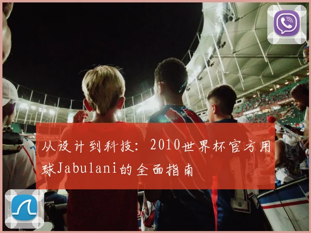 从设计到科技:2010世界杯官方用球Jabulani的全面指南