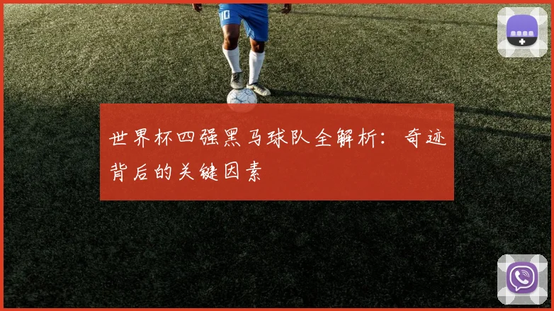 世界杯四强黑马球队全解析：奇迹背后的关键因素