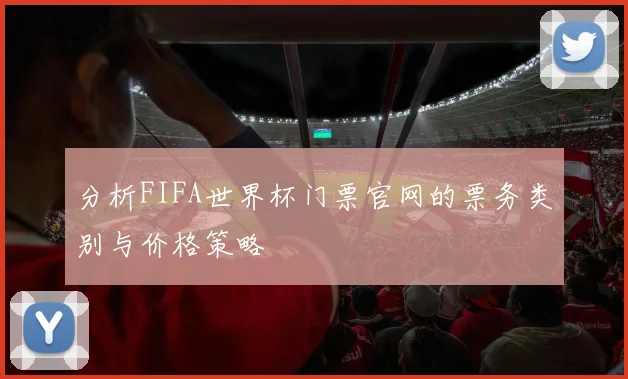 分析FIFA世界杯门票官网的票务类别与价格策略