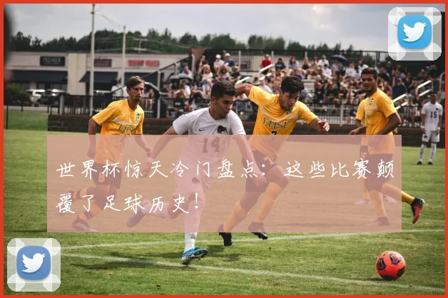 世界杯惊天冷门盘点：这些比赛颠覆了足球历史！