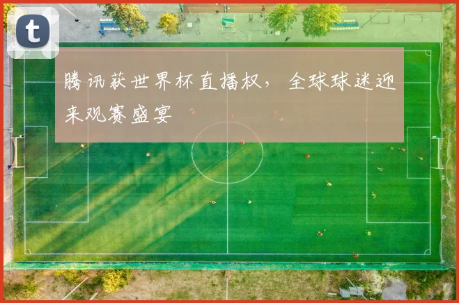 腾讯获世界杯直播权，全球球迷迎来观赛盛宴
